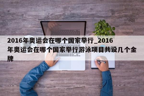 2016年奥运会在哪个国家举行_2016年奥运会在哪个国家举行游泳项目共设几个金牌