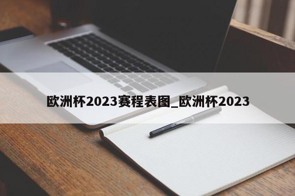 欧洲杯2023赛程表图_欧洲杯2023