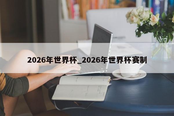 2026年世界杯_2026年世界杯赛制