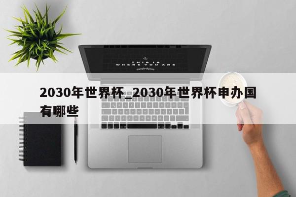 2030年世界杯_2030年世界杯申办国有哪些