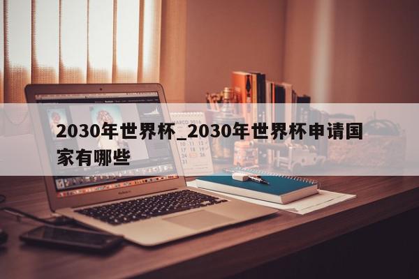 2030年世界杯_2030年世界杯申请国家有哪些