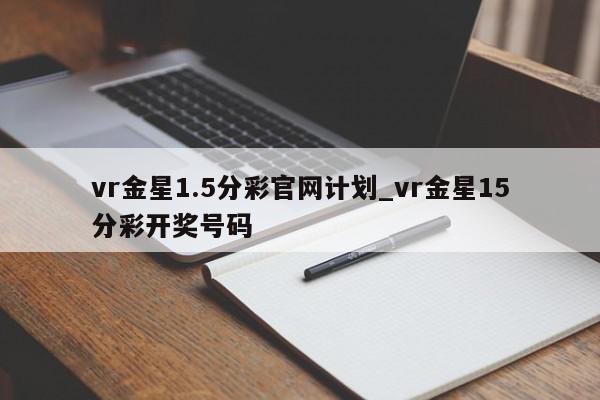 vr金星1.5分彩官网计划_vr金星15分彩开奖号码