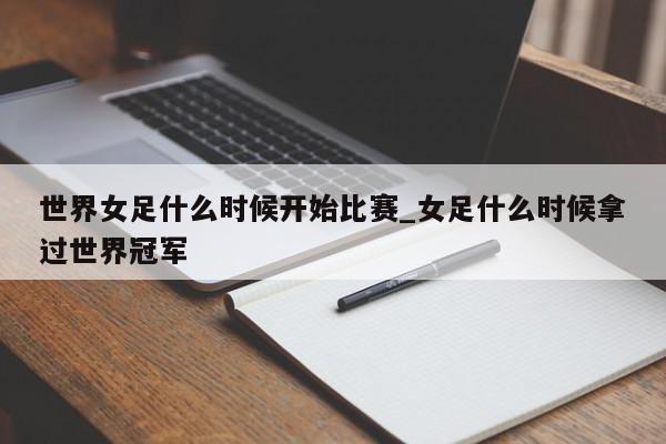 世界女足什么时候开始比赛_女足什么时候拿过世界冠军