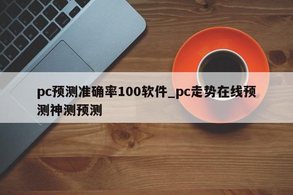 pc预测准确率100软件_pc走势在线预测神测预测