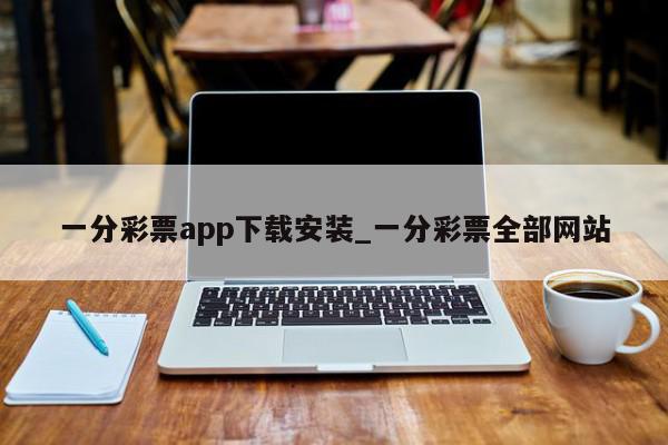 一分彩票app下载安装_一分彩票全部网站