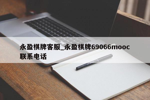 永盈棋牌客服_永盈棋牌69066mooc联系电话