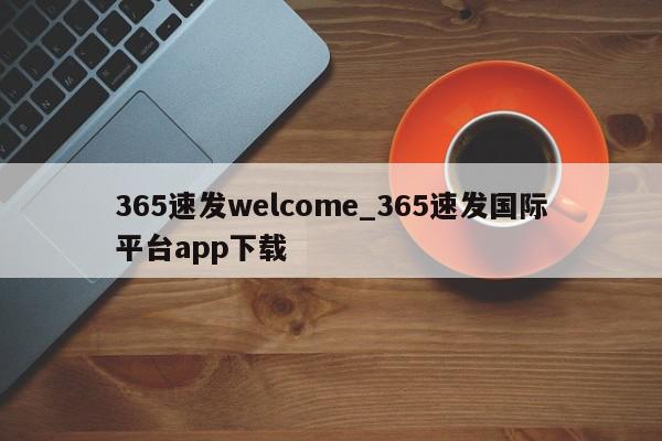 365速发welcome_365速发国际平台app下载