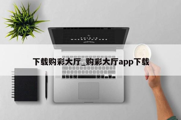 下载购彩大厅_购彩大厅app下载