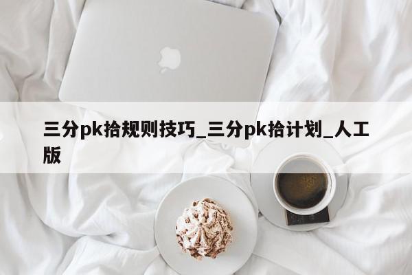 三分pk拾规则技巧_三分pk拾计划_人工版