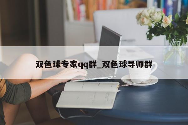 双色球专家qq群_双色球导师群