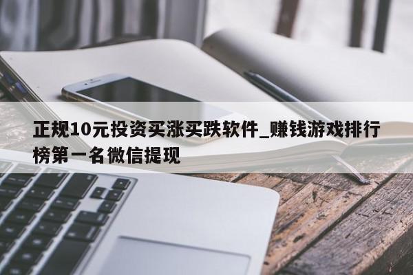 正规10元投资买涨买跌软件_赚钱游戏排行榜第一名微信提现