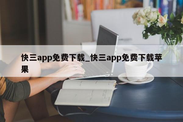 快三app免费下载_快三app免费下载苹果