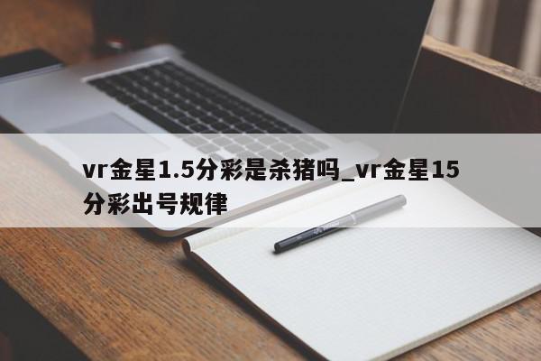 vr金星1.5分彩是杀猪吗_vr金星15分彩出号规律