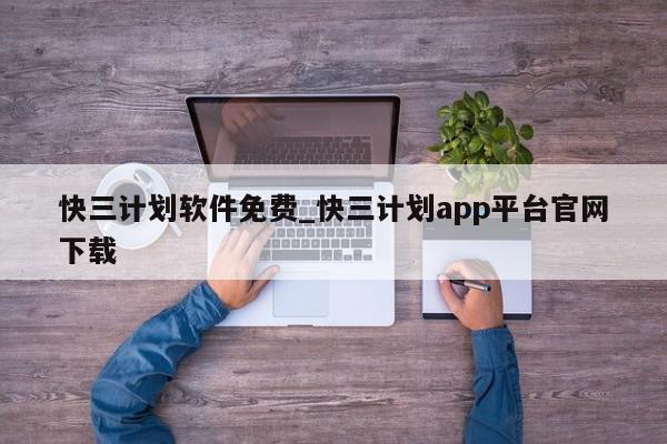 快三计划软件免费_快三计划app平台官网下载