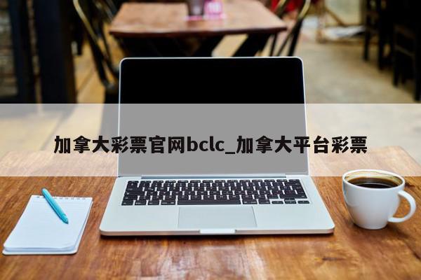 加拿大彩票官网bclc_加拿大平台彩票